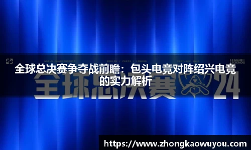 全球总决赛争夺战前瞻：包头电竞对阵绍兴电竞的实力解析