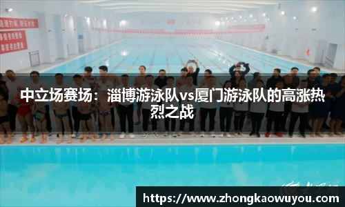 中立场赛场：淄博游泳队vs厦门游泳队的高涨热烈之战