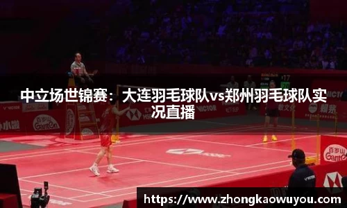 中立场世锦赛：大连羽毛球队vs郑州羽毛球队实况直播