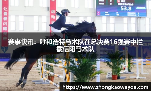 赛事快讯：呼和浩特马术队在总决赛16强赛中拦截信阳马术队