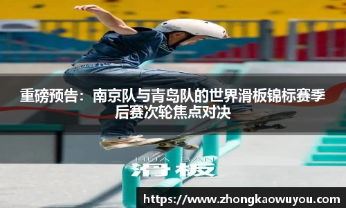 重磅预告：南京队与青岛队的世界滑板锦标赛季后赛次轮焦点对决