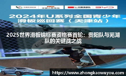 2025世界滑板锦标赛资格赛首轮：贵阳队与芜湖队的关键战之战