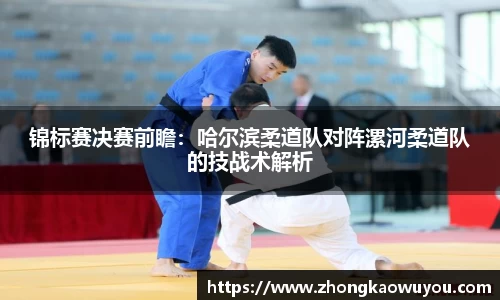 锦标赛决赛前瞻：哈尔滨柔道队对阵漯河柔道队的技战术解析